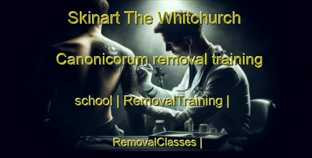 Skinart The Whitchurch Canonicorum removal training school | RemovalTraining | RemovalClasses | SkinartTraining-United Kingdom